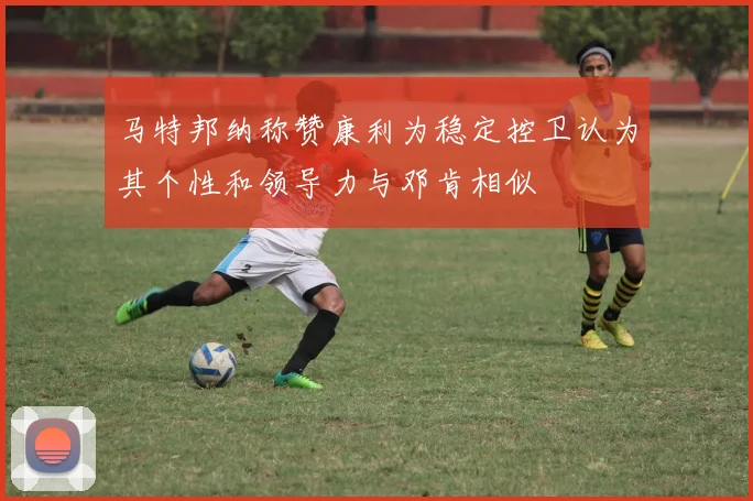马特邦纳称赞康利为稳定控卫认为其个性和领导力与邓肯相似