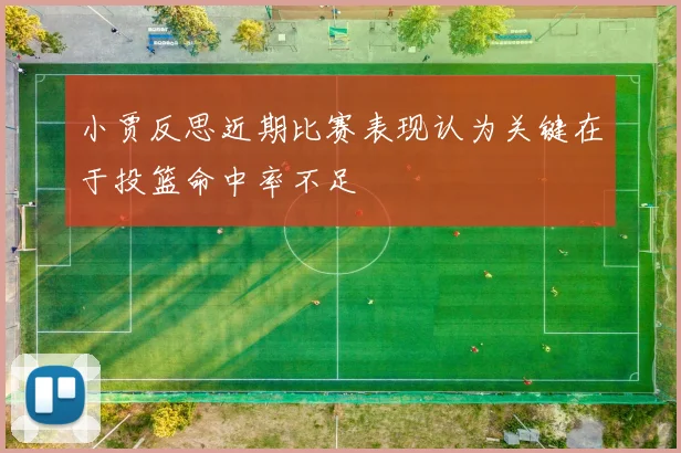 小贾反思近期比赛表现认为关键在于投篮命中率不足