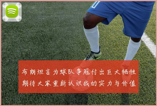 布朗坦言为球队争冠付出巨大牺牲期待大家重新认识我的实力与价值